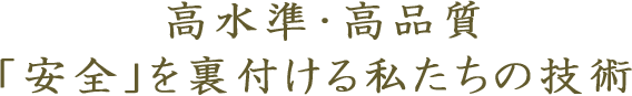 高水準・高品質「安全」を裏付ける私たちの技術